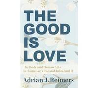 The Good Is Love The Body and Human Acts in Humanae Vitae and John Paul II by Msgr. Michael Heintz Adrian Reimers , Foreword by Msgr Michael Heintz (Auteur)