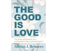 The Good Is Love The Body and Human Acts in Humanae Vitae and John Paul II by Msgr. Michael Heintz Msgr. Michael Heintz (Auteur)