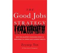 The Good Jobs Strategy: How the Smartest Companies Invest in Employees to Lower Costs and Boost Profits