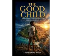 The Good Kid: The Forgotten Hero Who Reminds Us How to Transform Any Desert into Life