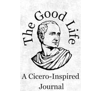 The Good Life: A Cicero-Inspired Journal with Twelve Weeks of Reflection on Virtue, Friendship, and Wisdom