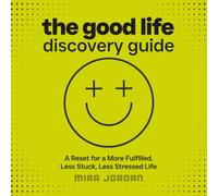 The Good Life Discovery Guide: A Reset for Real Life: Feel Less Stuck, Less Stressed, More Fulfilled