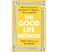 The Good Life Method: Reasoning Through the Big Questions of Happiness, Faith, and Meaning