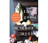 The Good Mother Myth: Redefining Motherhood to Fit Reality