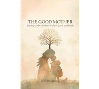 The Good Mother: Raising God’s Children in Grace, Love, and Truth