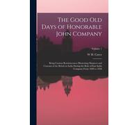 The Good Old Days Of Honorable John Company: Being Curious Reminiscences Illustrating Manners And Customs Of The British In India During The Rule Of E