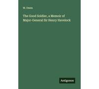 The Good Soldier, a Memoir of Major-General Sir Henry Havelock