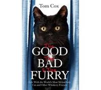 The Good, The Bad and The Furry: Life with the World's Most Melancholy Cat and Other Whiskery Friends Cox, Tom (Auteur)