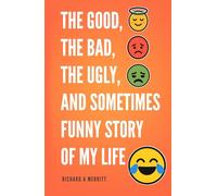 The Good, The Bad, The Ugly and Sometimes Funny Story of My Life