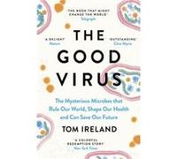 The Good Virus: The Mysterious Microbes that Rule Our World, Shape Our Health and Can Save Our Future