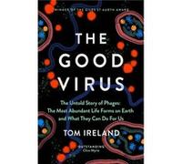 The Good Virus: The Untold Story of Phages: The Most Abundant Life Forms on Earth and What They Can Do For Us