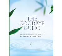 The Goodbye Guide: My Final Wishes Planner: End-of-Life Planning, Funeral Planning, Care Planning, and Guidance for Those I Love