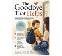 The Goodbye That Helps: A Compassionate Guide to Helping Your Child Thrive Through Daycare and Preschool Transitions
