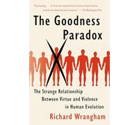 The Goodness Paradox: The Strange Relationship Between Virtue and Violence in Human Evolution