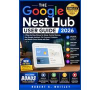 The Google Nest Hub User Guide 2026: A Step-by-Step Manual to Setup, Control Devices, Use Google Assistant, Fix Common Problems, and Master Smart Home with Ease