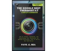 THE GOOGLE NEST THERMOSTAT COMPLETE GUIDEBOOK: A User-Friendly Manual: How to Install, Customize, and Supercharge Your Thermostat for Maximum Efficiency, Even If You’re Not Tech-Savvy!
