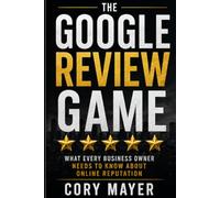 THE GOOGLE REVIEW GAME: What Every Business Owner Needs to Know About Online Reputation
