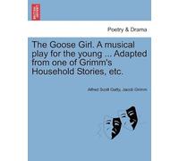 The Goose Girl. A Musical Play For The Young ... Adapted From One Of Grimm's Household Stories, Etc.