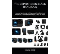 THE GOPRO HERO12 BLACK HANDBOOK: Essential Tips, Settings, Techniques, and Troubleshooting Solutions for Capturing Stunning Action Videos and Photos