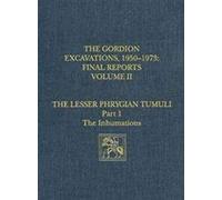 The Gordion Excavations, 1950-1973, Final Reports, Volume Ii: The Lesser Phrygian Tumuli, Part 1: The Inhumations