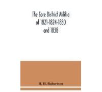 The Gore District Militia Of 1821-1824-1830 And 1838 ; The Militia Of West York And West Lincoln Of 1804, With The Lists Of Officers