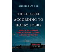 The Gospel According to Hobby Lobby: Inside a Billionaire Family's Quest to Craft a Christian Nation