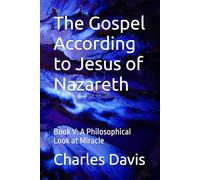 The Gospel According to Jesus of Nazareth: Book V: A Philosophical Look at Miracle
