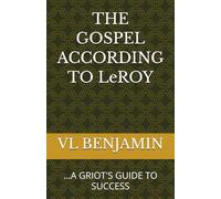 THE GOSPEL ACCORDING TO LEROY: ...A GRIOT'S GUIDE TO SUCCESS