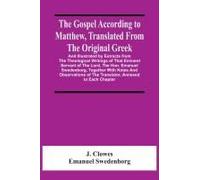 The Gospel According To Matthew, Translated From The Original Greek, And Illustrated By Extracts From The Theological Writings Of That Eminent Servant Of The Lord, The Hon. Emanuel Swedenborg, Togethe