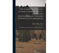 The Gospel According To Saint John In Anglo-Saxon And Northumbrian Versions Synoptically Arranged: With Collations Exhibiting All The Readings Of All