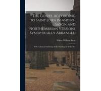 The Gospel According To Saint John In Anglo-Saxon And Northumbrian Versions Synoptically Arranged: With Collations Exhibiting All The Readings Of All