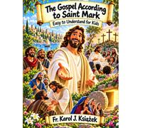 The Gospel According to Saint Mark for Kids: An Easy-to-Understand Illustrated Journey Through the Life, Miracles, Teachings, Death, and Resurrection of Jesus