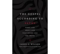 The Gospel According to Satan: Eight Lies about God that Sound Like the Truth