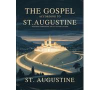 The Gospel According to St. Augustine: Including Confessions, the City of God & others