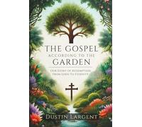 The Gospel According to the Garden: Our Story of Redemption from Eden to Eternity