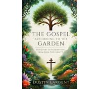 The Gospel According to the Garden: Our Story of Redemption from Eden to Eternity