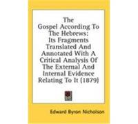 The Gospel According to the Hebrews: Its Fragments Translated and Annotated with a Critical Analysis of the External and Internal Evidence Relating to Nicholson, Edward Byron (Auteur)
