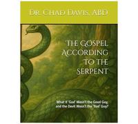 The Gospel According To The Serpent: What If 'god' Wasn't The Good Guy, And The Devil Wasn't The 'bad' Guy?
