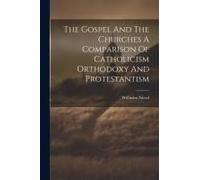 The Gospel And The Churches A Comparison Of Catholicism Orthodoxy And Protestantism