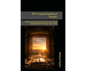 The Gospel Explained Simply: Understanding Sin, Salvation, Eternal Life, and Spiritual Rebirth Through Jesus Christ