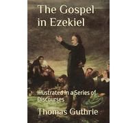 The Gospel in Ezekiel: Illustrated in a Series of Discourses
