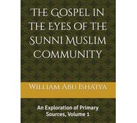 The Gospel in the Eyes of the Sunni Muslim Community: An Exploration of Primary Sources, Volume 1