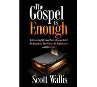 The Gospel Is Enough: Rediscovering The Good News Of Jesus Christ: His Kingdom, His Power, His Sufficiency And His Grace