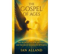 The Gospel of Ages: The Myth of Lucifer, Michael, and the Great Awakening of Earth