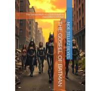 The Gospel Of Batman: The Sacred Myth Of A Dark Knight In Humanitys Last Age