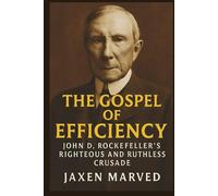 The Gospel of Efficiency: John D. Rockefeller's Righteous and Ruthless Crusade