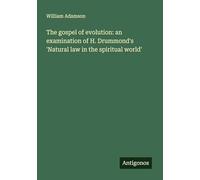 The gospel of evolution: an examination of H. Drummond's 'Natural law in the spiritual world'
