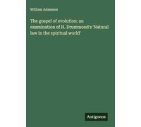 The gospel of evolution: an examination of H. Drummond's 'Natural law in the spiritual world'