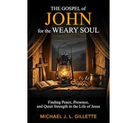THE GOSPEL OF JOHN FOR THE WEARY SOUL: FINDING PEACE, PRESENCE, AND QUIET STRENGTH IN THE LIFE OF JESUS