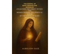 THE GOSPEL OF MARY MAGDALENE REVEALED: Awakening the Christ Within: The Hidden Wisdom and Spiritual Power of the Gospel of Mary Magdalene